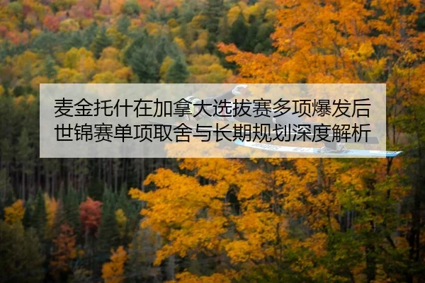麦金托什在加拿大选拔赛多项爆发后 世锦赛单项取舍与长期规划深度解析