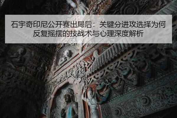 石宇奇印尼公开赛出局后：关键分进攻选择为何反复摇摆的技战术与心理深度解析