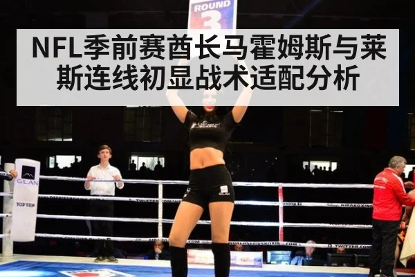 NFL季前赛酋长马霍姆斯与莱斯连线初显战术适配分析