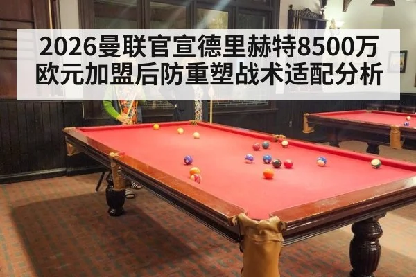 2026曼联官宣德里赫特8500万欧元加盟后防重塑战术适配分析
