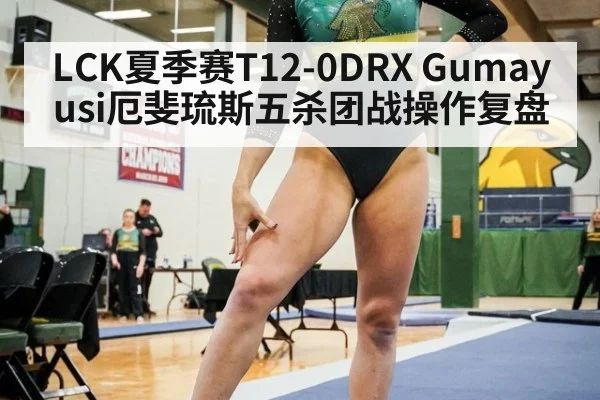 LCK夏季赛T12-0DRX Gumayusi厄斐琉斯五杀团战操作复盘