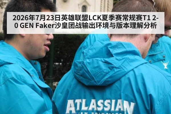 2026年7月23日英雄联盟LCK夏季赛常规赛T1 2-0 GEN Faker沙皇团战输出环境与版本理解分析