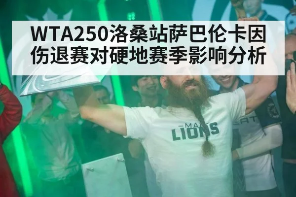 WTA250洛桑站萨巴伦卡因伤退赛对硬地赛季影响分析