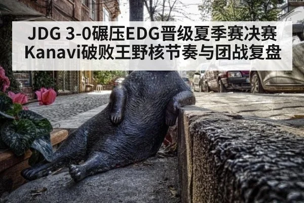 JDG 3-0碾压EDG晋级夏季赛决赛 Kanavi破败王野核节奏与团战复盘
