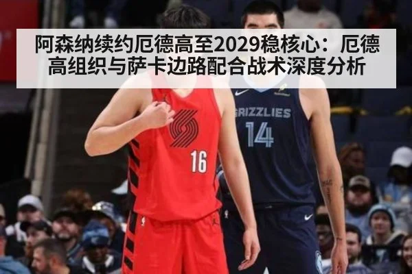 阿森纳续约厄德高至2029稳核心:厄德高组织与萨卡边路配合战术深度分析