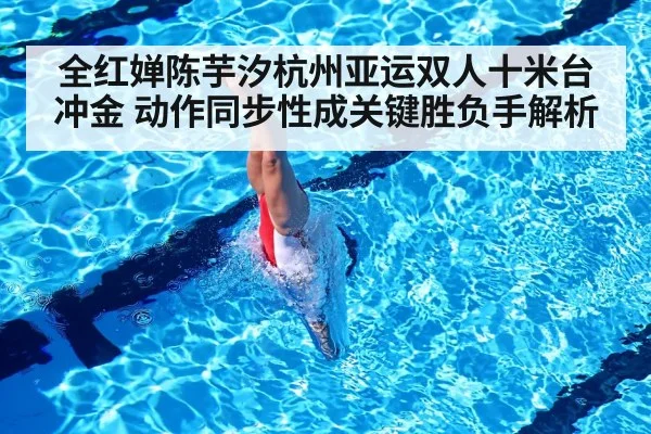 全红婵陈芋汐杭州亚运双人十米台冲金 动作同步性成关键胜负手解析